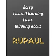 Sorry I wasn&rsquo;&rsquo;t listening I was thinking about RuPaul: Notebook/notebook/diary/journal perfect gift for all RuPaul fans