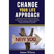 Change Your Life Approach: Practical Advice On How To Improve Relationships, Enjoy Life And Become a Better Person
