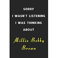 Sorry I Wasn&rsquo;&rsquo;t Listening I Was Thinking About Millie Bobby Brown: 6x9 inch 120 Pages lined Notebook/Journal/Diary