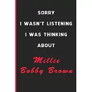 Sorry I Wasn&rsquo;&rsquo;t Listening I Was Thinking About Millie Bobby Brown: 6x9 inch 120 Pages lined Notebook/Journal/Diary