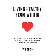 Living Healthy From Within: Discover the only thing we all want to know to live longer and happier: 50+ insights to a