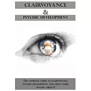 Clairvoyance and Psychic Development: The complete guide to clairvoyance, psychic development, and using your psychic ability!