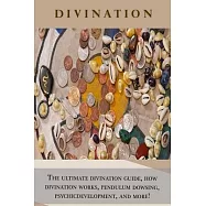 Divination: The ultimate divination guide, how divination works, pendulum dowsing, psychic development, and more!
