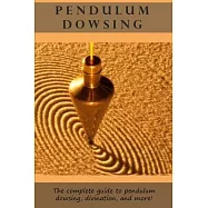 Pendulum Dowsing: The complete guide to pendulum dowsing, divination, and more!