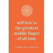 Self Love Is The Greatest Middle Finger Of All Time: Notebook with Empowering Positive Affirmations on every page for