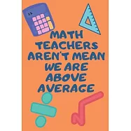 Math Teachers Aren&rsquo;&rsquo;t Mean We Are Above Average: Funny Math Teacher Appreciatioon Gift Journal Lined 110 Pages Size (6
