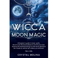 Wicca moon magic: A beginner’’s guide to lunar spells. How to use the moon phases to enrich your life, harness the
