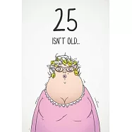 25 Isn&rsquo;&rsquo;t Old...: Funny Women&rsquo;&rsquo;s Sarcastic 25th Birthday Card 122 Page Journal Gift. First Page Punchline Reads: "...It