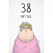 38 Isn&rsquo;&rsquo;t Old...: Funny Women&rsquo;&rsquo;s Sarcastic 38th Birthday Card 122 Page Journal Gift. First Page Punchline Reads: "...It