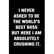 I never asked to be the World&rsquo;&rsquo;s Best Boss But Here I am Absolutely Crushing it. Funny Journals For Women: Remarkable