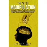 The Art of Manipulation: Master the Art of Manipulating and Influencing Human Behavior with Persuasion, NLP, and Dark