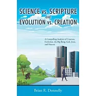 Science vs. Scripture and Evolution vs. Creation: A Compelling Analysis of Creation, Evolution, the Big Bang, God