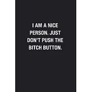 I Am A Nice Person. Just Don&rsquo;&rsquo;t Push The Bitch Button.: Blank Lined Journal Notebook, Funny Journals to Write in For