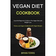 Vegan Diet Cookbook: Essential Beginners Guide to The Vegan Diet and Weight Loss (Fitness and Vegan Cookbook with Vegan Recipes)