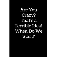 Are You Crazy? That&rsquo;&rsquo;s a Terrible Idea! When Do We Start?: Notebook Journal with 100 Lined Pages, 6x9 inches.