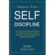 Improve Your Self-Discipline: How to stop making excuses and achieve any goal. A beginner’’s guide to improving mental