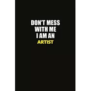 Don&rsquo;&rsquo;t Mess With Me I Am An artist: Career journal, notebook and writing journal for encouraging men, women and kids. A