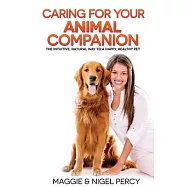 Caring For Your Animal Companion: The Intuitive, Natural Way To A Happy, Healthy Pet
