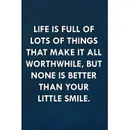 Life is full of lots of things that make it all worthwhile, but none is better than your little smile.: Funny Sweet