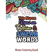 This Nurse Runs on Caffeine & Swear Words: The Swear Words Adult Coloring for Nurse Relaxation and Art Therapy, Nuse