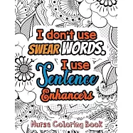I Don&rsquo;&rsquo;t Use Swear Words. I Use Sentence Enhancers - Nurse Coloring Book: A Swear Words Adult Coloring for Nurse