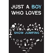 Just A Boy Who Loves SHOW JUMPING Notebook: Simple Notebook, Awesome Gift For Boys, Decorative Journal for SHOW JUMPING