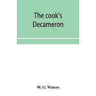 The cook&rsquo;&rsquo;s Decameron: a study in taste, containing over two hundred recipes for Italian dishes