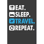 Eat Sleep Travel Repeat: Funny Travel Lover Gift Notebook For World Traveler. Cute Cream Paper 6*9 Inch With 100 Pages