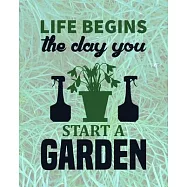 Life Begins The Day You Start A Garden: Comprehensive Garden Notebook - Gardener Record Diary - Gardening Plan