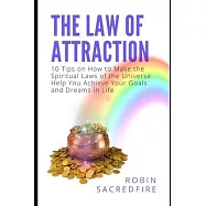 The Law of Attraction: 10 Tips on How to Make the Spiritual Laws of the Universe Help You Achieve Your Goals and Dreams