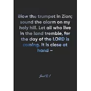 Joel 2: 1 Notebook: Blow the trumpet in Zion; sound the alarm on my holy hill. Let all who live in the land tremble