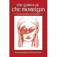 The Guises of the Morrigan: The Celtic Irish Goddess of Battle & Sovereignty: Her Myths, Powers and Mysteries
