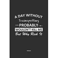 A Day Without Trainspotting Probably Wouldn&rsquo;&rsquo;t Kill Me But Why Risk It Notebook: NoteBook / Journla Trainspotting Gift