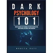 Dark Psychology 101: Understanding the Techniques of Covert Manipulation, Mind Control, Influence, and Persuasion