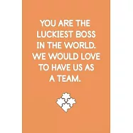 You Are the Luckiest Boss in the World. We Would Love to Have Us as a Team: Lined Notebook / Journal - 6x9 Inch 120