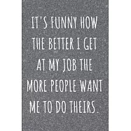 It&rsquo;&rsquo;s Funny How The Better I Get At My Job The More People Want Me To Do Theirs: Coworker and Friend Funny Office Gag