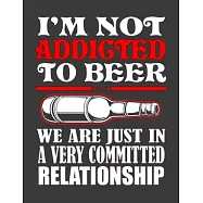 I&rsquo;&rsquo;m Not Addicted to Beer We are Just in a Very Committed Relation: Novelty Beer Gifts for Women and men. Beer Notebook