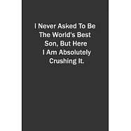 I Never Asked To Be The World&rsquo;&rsquo;s Best Son, But Here I Am Absolutely Crushing It.: 6x9 Lined Notebook, Gift For a Friend