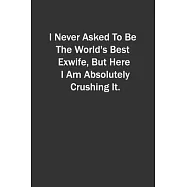 I Never Asked To Be The World&rsquo;&rsquo;s Best Exwife, But Here I Am Absolutely Crushing It.: 6x9 Lined Notebook, Gift For a