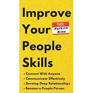 Improve Your People Skills: How to Connect With Anyone, Communicate Effectively, Develop Deep Relationships, and Become