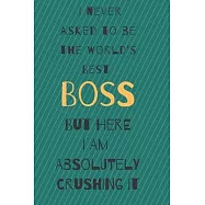 I never asked to be the world&rsquo;&rsquo;s best boss: but here i am absolutely crushing it/ lined journal diary notebook as an