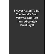 I Never Asked To Be The World&rsquo;&rsquo;s Best Midwife, But Here I Am Absolutely Crushing It.: 6x9 Lined Notebook, Gift For a
