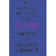 I never asked to be the world&rsquo;&rsquo;s best boss: but here i am absolutely crushing it/ lined journal diary notebook as an