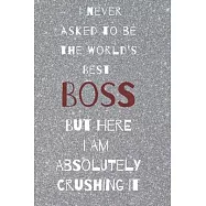I never asked to be the world&rsquo;&rsquo;s best boss: but here i am absolutely crushing it/ lined journal diary notebook as an