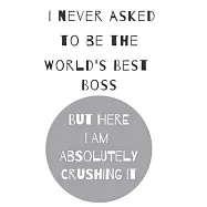 I never asked to be the world&rsquo;&rsquo;s best boss: but here i am absolutely crushing it/ lined journal diary notebook as an