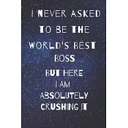 I never asked to be the world&rsquo;&rsquo;s best boss: but here i am absolutely crushing it/ lined journal diary notebook as an
