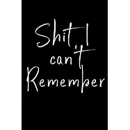 Shit I can’’t remember: Notebook to remind you of all the shit you need to remember - write that shit down!
