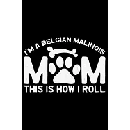 I’’m a Belgian Malinois Mom This Is How I Roll: Cool Belgian Malinois Dog Journal Notebook - Funny Belgian Malinois