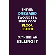 I Never Dreamed I would Be A Super Cool Floor Leader But Here I Am Killing It: 6X9 120 pages Career Notebook Unlined