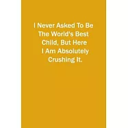 I Never Asked To Be The World&rsquo;&rsquo;s Best Child, But Here I Am Absolutely Crushing It.: 6x9 Lined Notebook, Gift For a